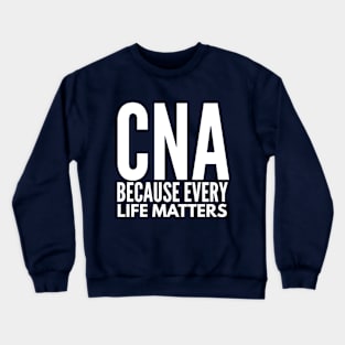 CNA NURSE  BECAUSE EVERY LIFE MATTERS Crewneck Sweatshirt